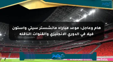 هام وعاجل: موعد مباراة مانشستر سيتي وأستون فيلا في الدوري الإنجليزي والقنوات الناقلة